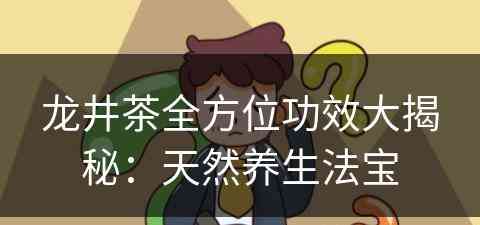 龙井茶全方位功效大揭秘：天然养生法宝